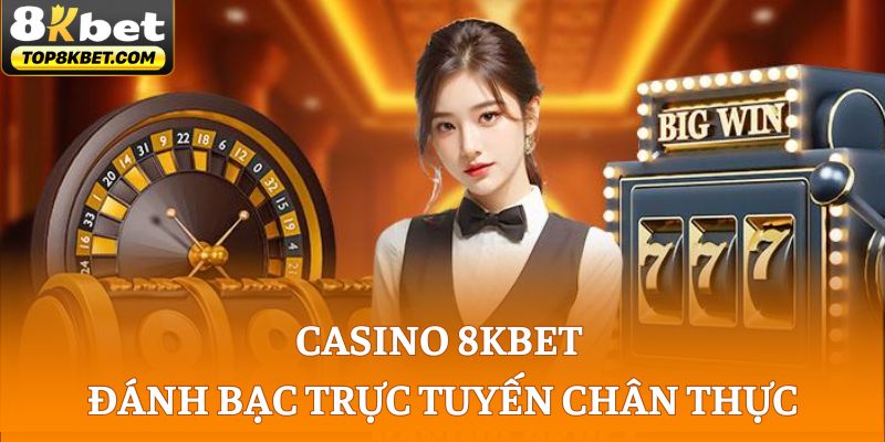 Casino 8KBET - Tham Gia Đánh Bạc Trực Tuyến Chân Thực