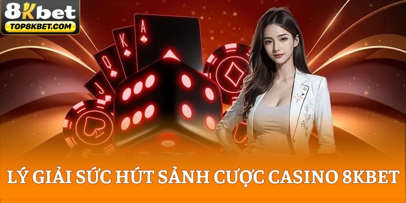 Lý giải sức hút sảnh cược casino 8KBET